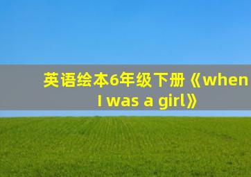 英语绘本6年级下册《when I was a girl》